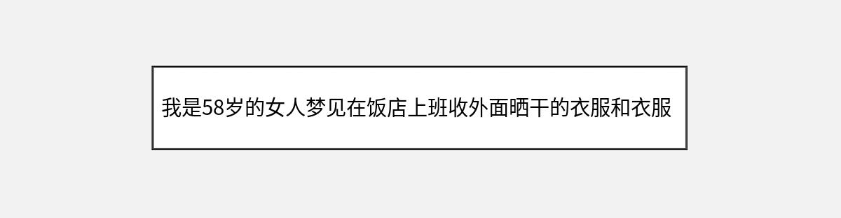 我是58岁的女人梦见在饭店上班收外面晒干的衣服和衣服衬找不着自己住的地方啦（第1篇）