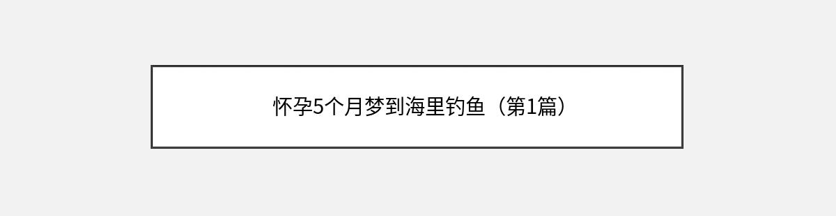 怀孕5个月梦到海里钓鱼（第1篇）