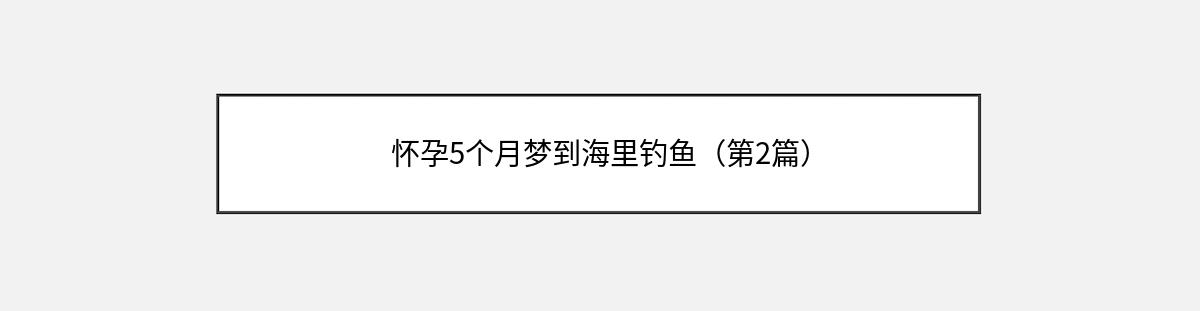 怀孕5个月梦到海里钓鱼（第2篇）