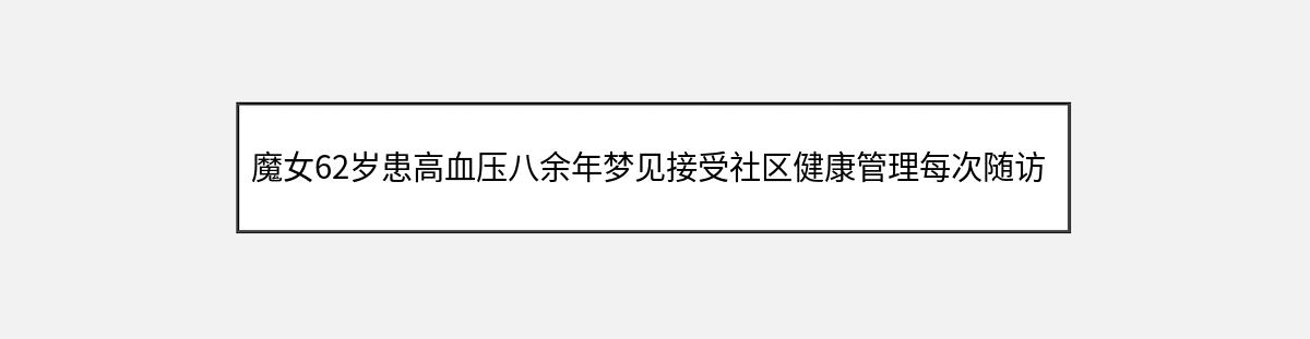 魔女62岁患高血压八余年梦见接受社区健康管理每次随访血压记录可通过多种途径（第1篇）