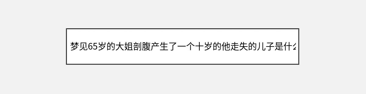 梦见65岁的大姐剖腹产生了一个十岁的他走失的儿子是什么意思?（第1篇）