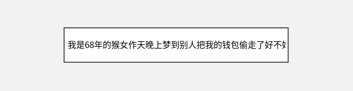 我是68年的猴女作天晚上梦到别人把我的钱包偷走了好不好（第1篇）