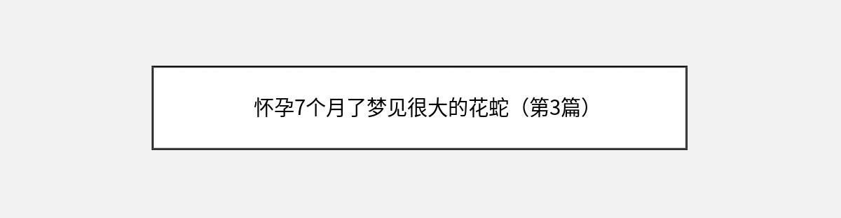 怀孕7个月了梦见很大的花蛇（第3篇）