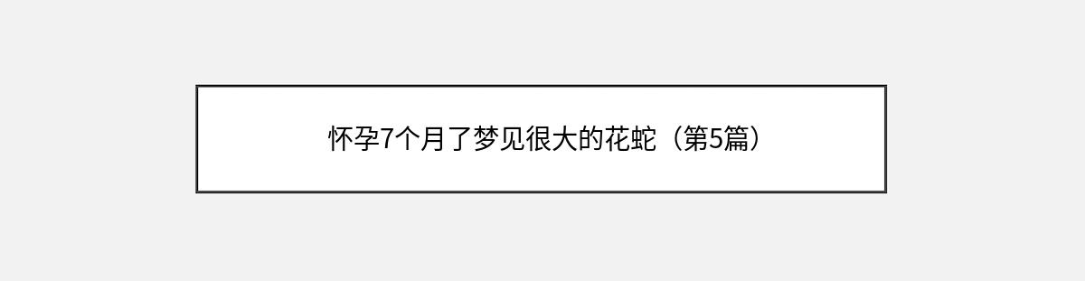 怀孕7个月了梦见很大的花蛇（第5篇）