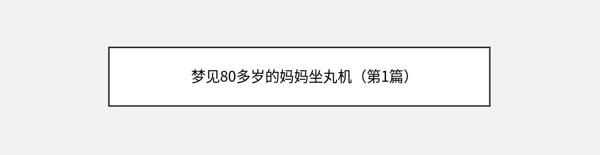 梦见80多岁的妈妈坐丸机（第1篇）