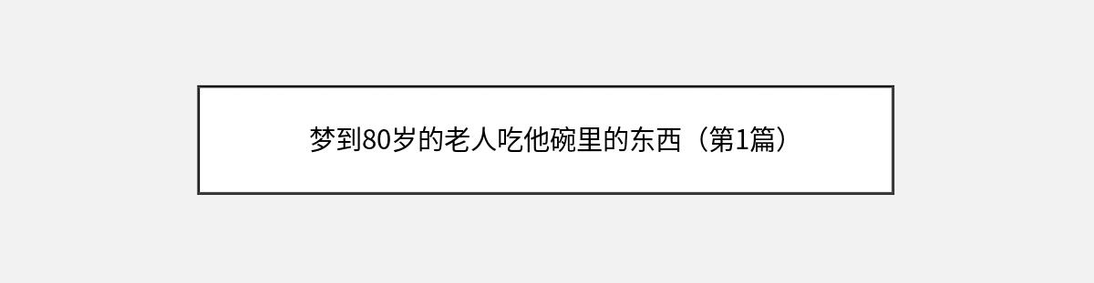 梦到80岁的老人吃他碗里的东西（第1篇）