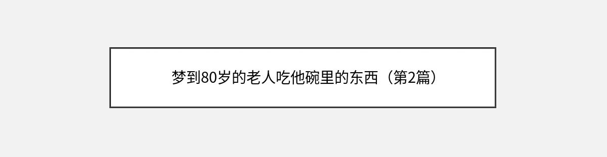 梦到80岁的老人吃他碗里的东西（第2篇）