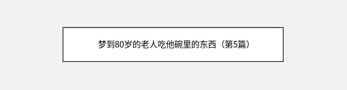 梦到80岁的老人吃他碗里的东西（第5篇）