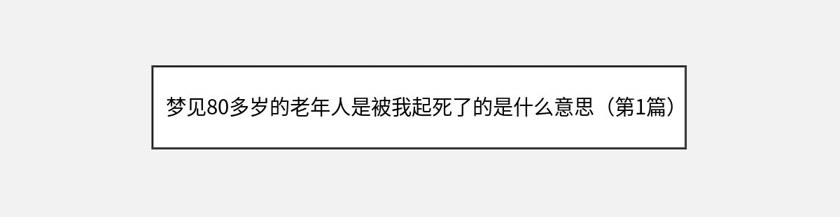 梦见80多岁的老年人是被我起死了的是什么意思（第1篇）