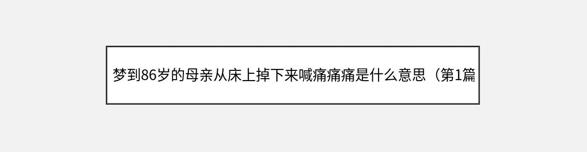 梦到86岁的母亲从床上掉下来喊痛痛痛是什么意思（第1篇）