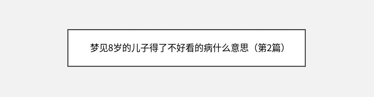 梦见8岁的儿子得了不好看的病什么意思（第2篇）