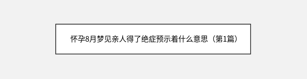 怀孕8月梦见亲人得了绝症预示着什么意思（第1篇）