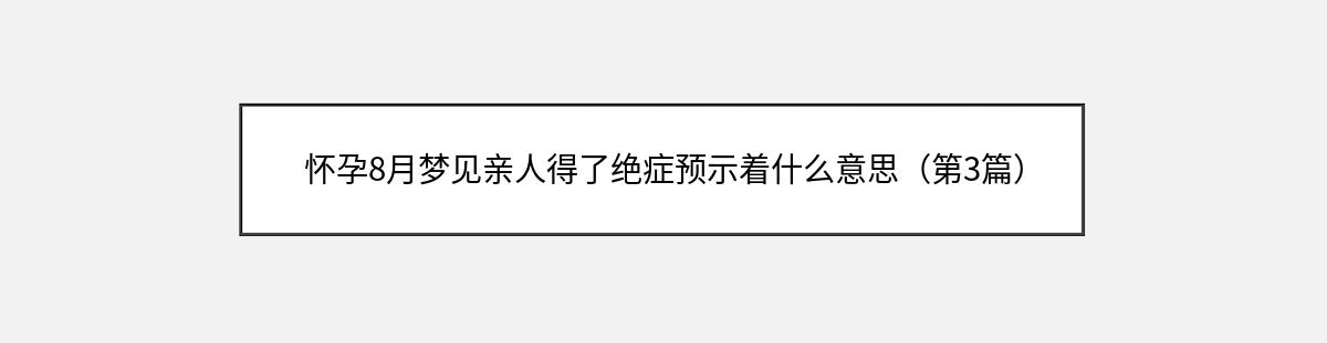 怀孕8月梦见亲人得了绝症预示着什么意思（第3篇）