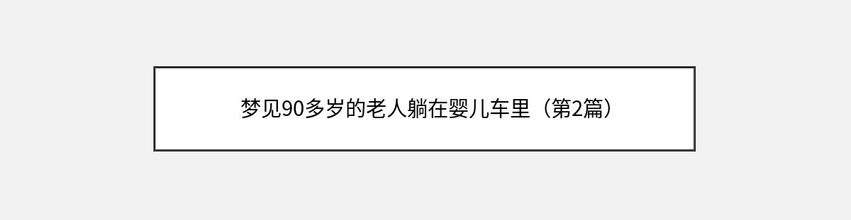 梦见90多岁的老人躺在婴儿车里（第2篇）