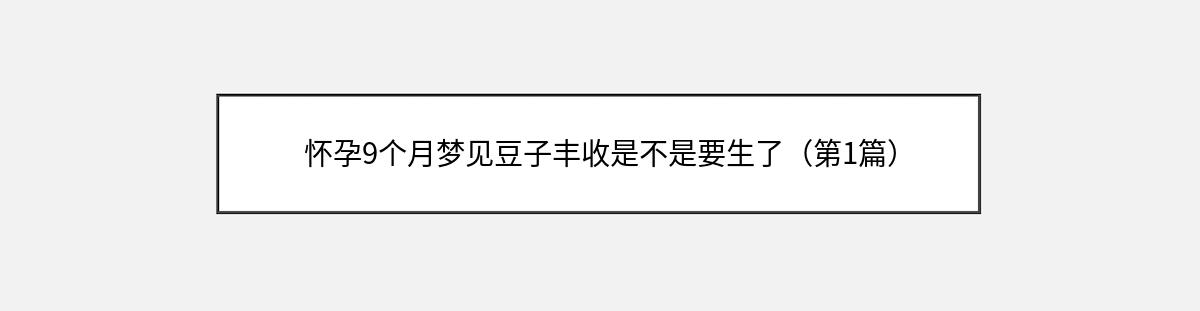 怀孕9个月梦见豆子丰收是不是要生了（第1篇）