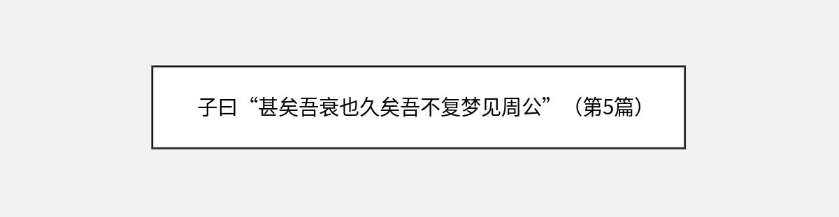 子曰“甚矣吾衰也久矣吾不复梦见周公”（第5篇）