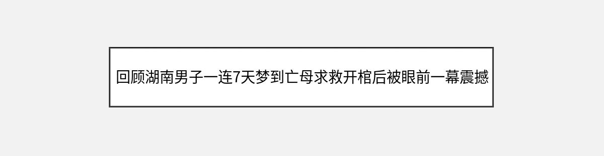 回顾湖南男子一连7天梦到亡母求救开棺后被眼前一幕震撼（第1篇）