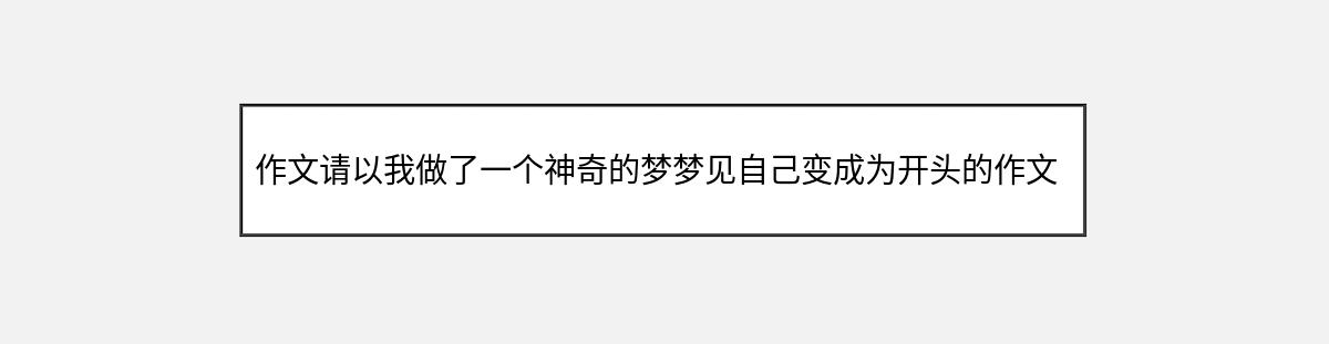 作文请以我做了一个神奇的梦梦见自己变成为开头的作文（第1篇）