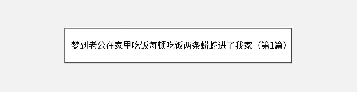 梦到老公在家里吃饭每顿吃饭两条蟒蛇进了我家（第1篇）