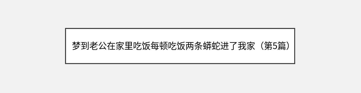 梦到老公在家里吃饭每顿吃饭两条蟒蛇进了我家（第5篇）