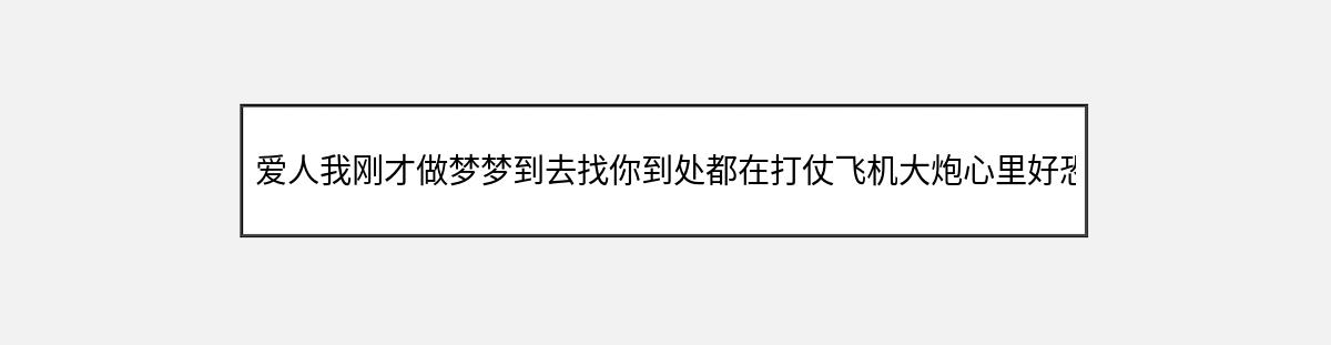 爱人我刚才做梦梦到去找你到处都在打仗飞机大炮心里好恐惧后来和一（第1篇）