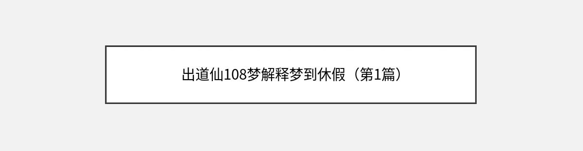 出道仙108梦解释梦到休假（第1篇）