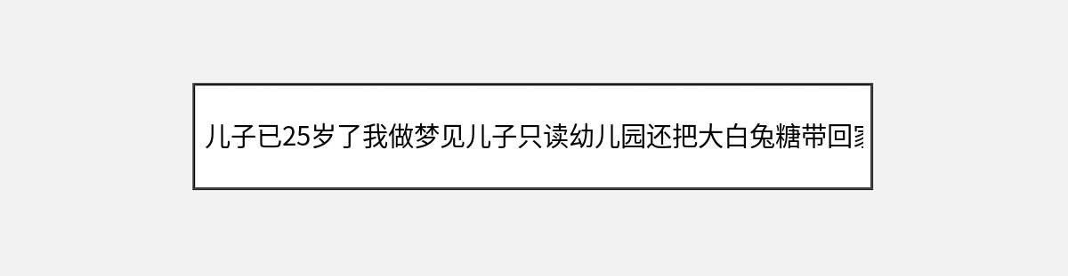 儿子已25岁了我做梦见儿子只读幼儿园还把大白兔糖带回家什么意思（第1篇）