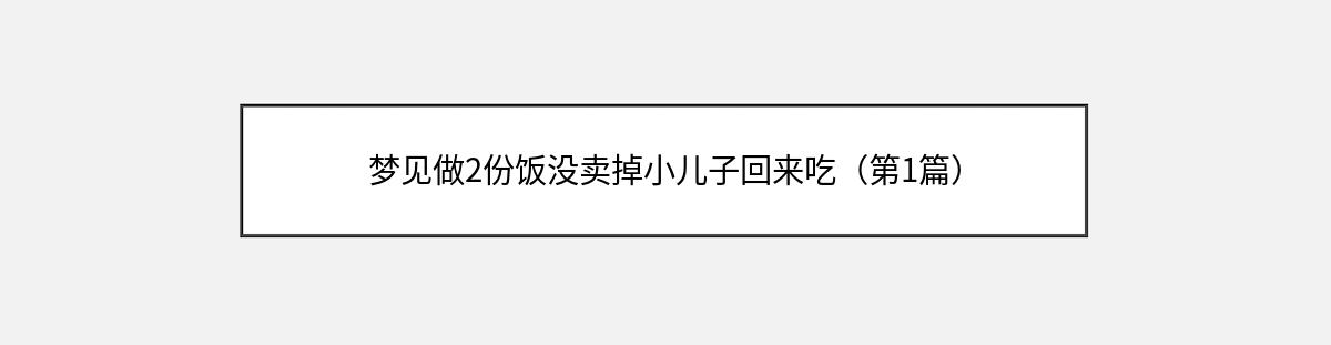 梦见做2份饭没卖掉小儿子回来吃（第1篇）