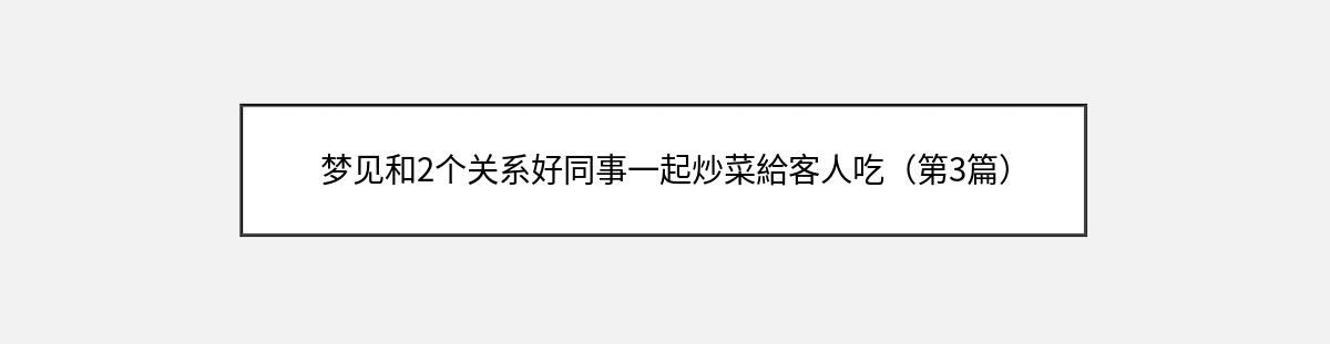 梦见和2个关系好同事一起炒菜給客人吃（第3篇）