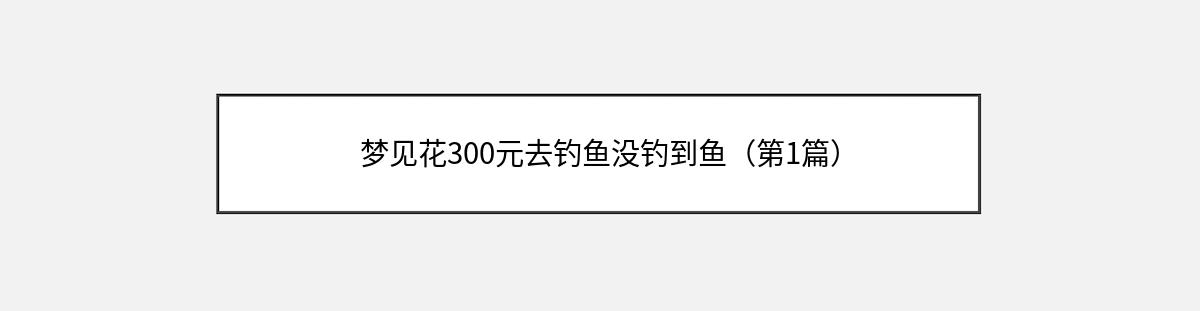 梦见花300元去钓鱼没钓到鱼（第1篇）