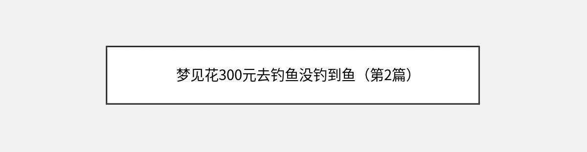 梦见花300元去钓鱼没钓到鱼（第2篇）