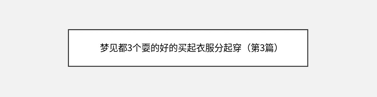 梦见都3个耍的好的买起衣服分起穿（第3篇）