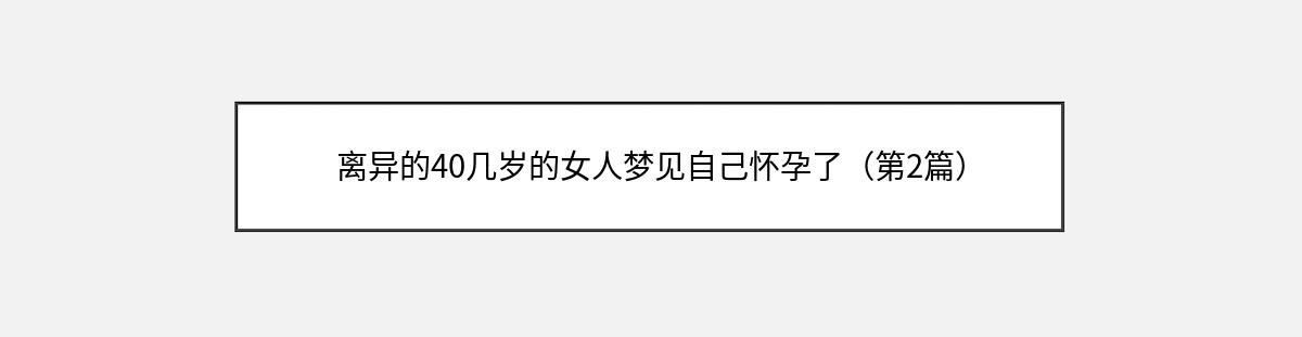 离异的40几岁的女人梦见自己怀孕了（第2篇）