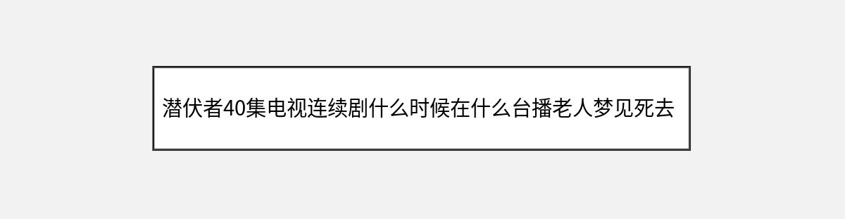 潜伏者40集电视连续剧什么时候在什么台播老人梦见死去老伴牵着小孩（第1篇）