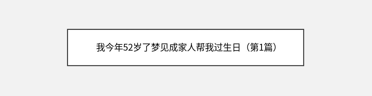 我今年52岁了梦见成家人帮我过生日（第1篇）