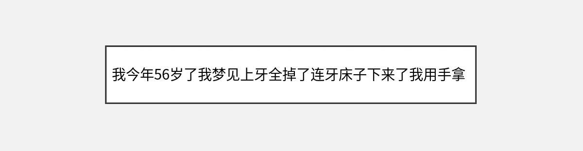 我今年56岁了我梦见上牙全掉了连牙床子下来了我用手拿着牙一看还没有血上牙全（第1篇）