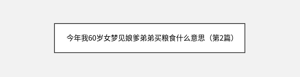 今年我60岁女梦见娘爹弟弟买粮食什么意思（第2篇）