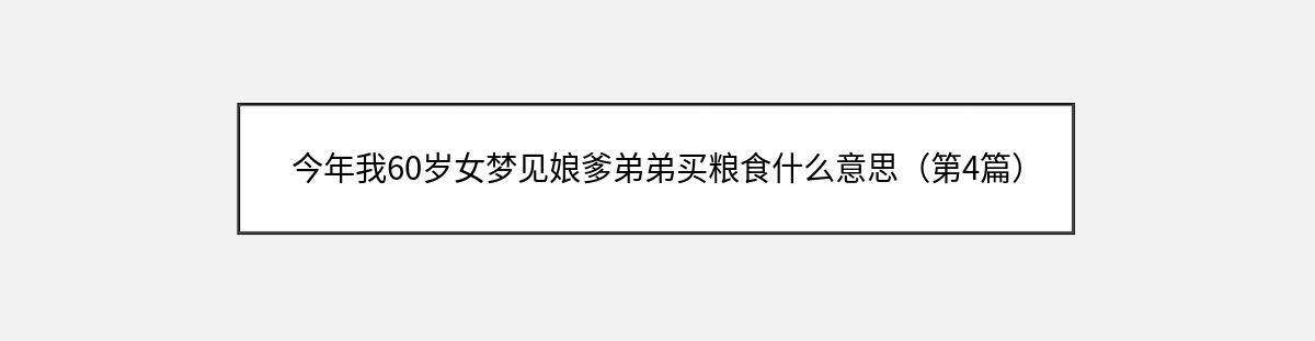 今年我60岁女梦见娘爹弟弟买粮食什么意思（第4篇）