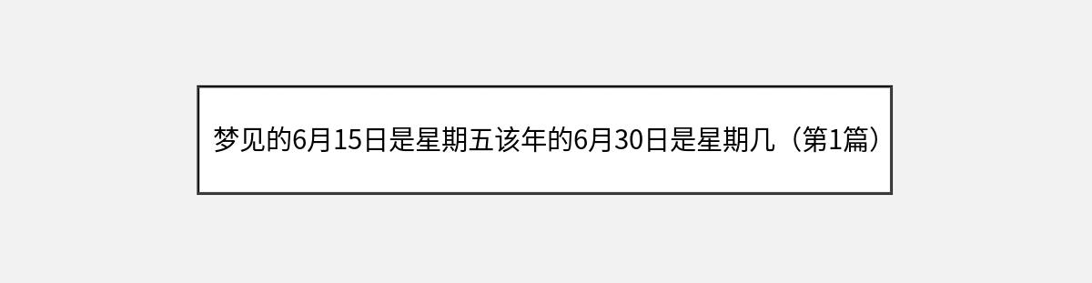 梦见的6月15日是星期五该年的6月30日是星期几（第1篇）