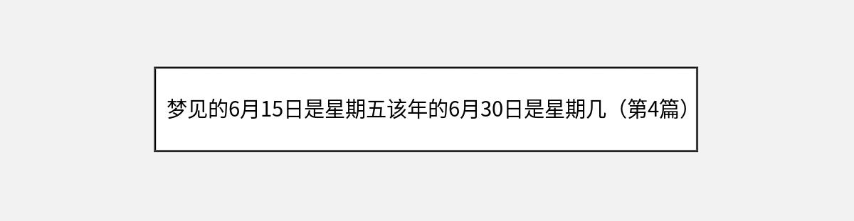 梦见的6月15日是星期五该年的6月30日是星期几（第4篇）