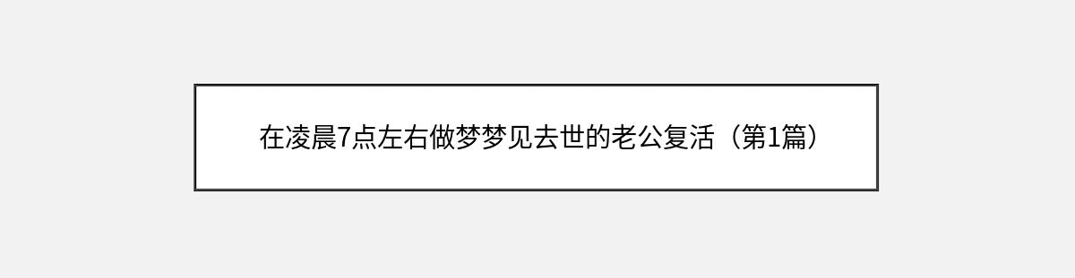 在凌晨7点左右做梦梦见去世的老公复活（第1篇）