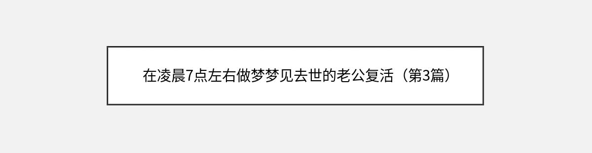 在凌晨7点左右做梦梦见去世的老公复活（第3篇）