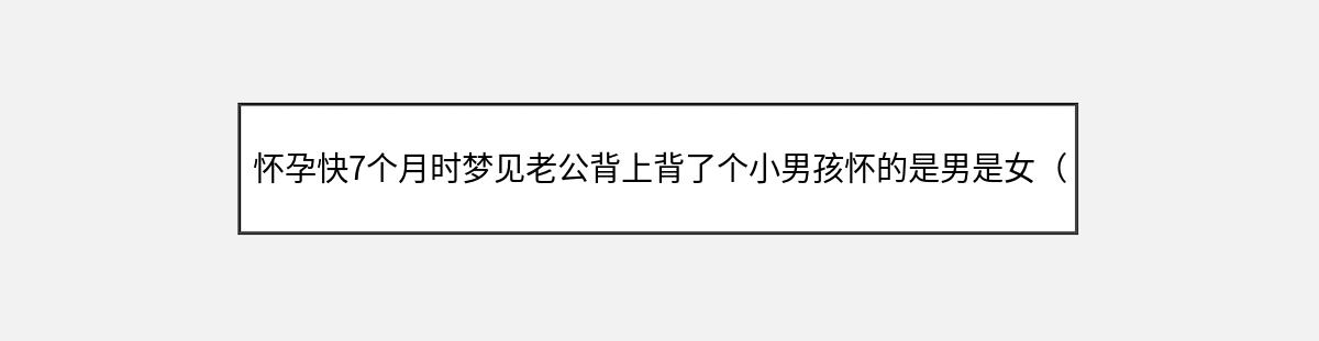 怀孕快7个月时梦见老公背上背了个小男孩怀的是男是女（第1篇）