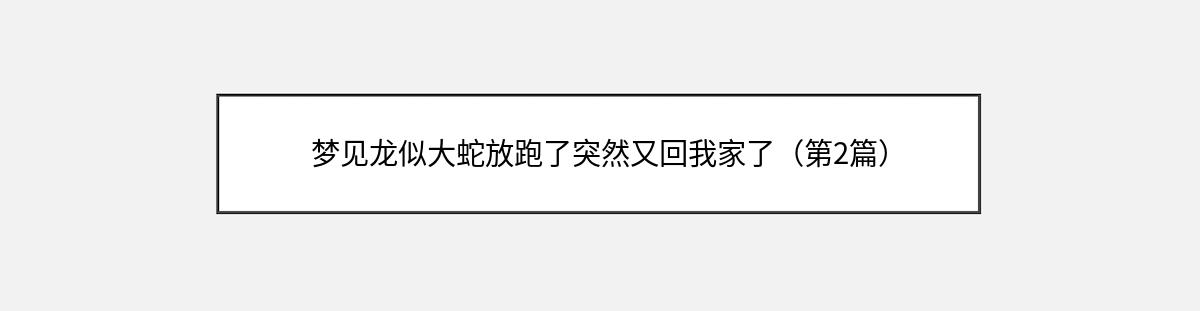 梦见龙似大蛇放跑了突然又回我家了（第2篇）