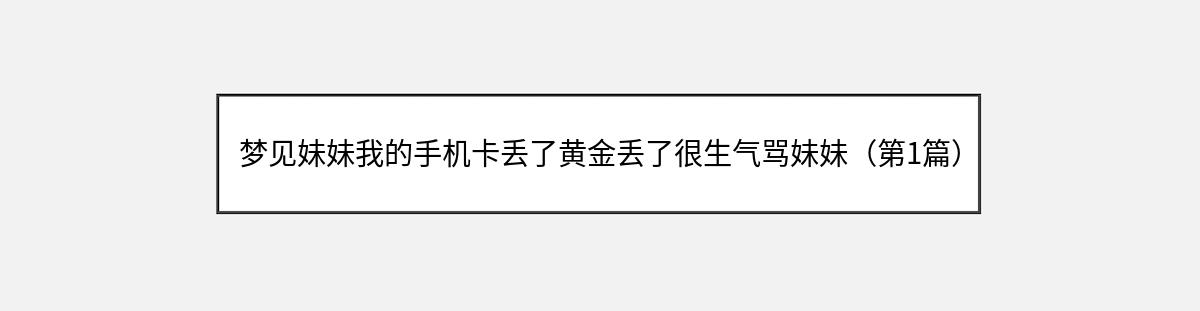 梦见妹妹我的手机卡丢了黄金丢了很生气骂妹妹（第1篇）