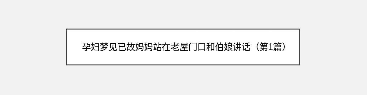 孕妇梦见已故妈妈站在老屋门口和伯娘讲话（第1篇）