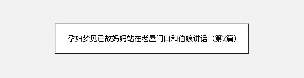 孕妇梦见已故妈妈站在老屋门口和伯娘讲话（第2篇）