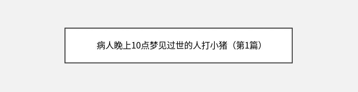 病人睌上10点梦见过世的人打小猪（第1篇）