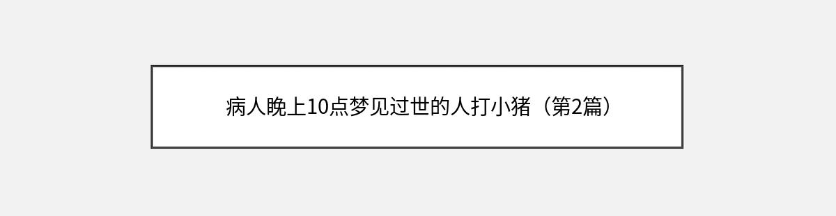 病人睌上10点梦见过世的人打小猪（第2篇）