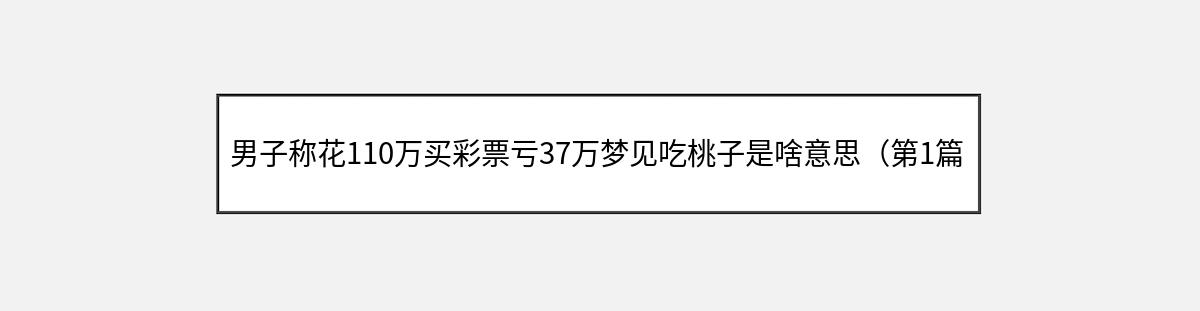 男子称花110万买彩票亏37万梦见吃桃子是啥意思（第1篇）